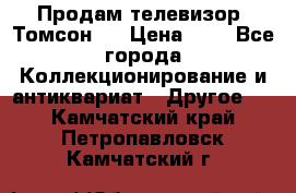 Продам телевизор “Томсон“  › Цена ­ 2 - Все города Коллекционирование и антиквариат » Другое   . Камчатский край,Петропавловск-Камчатский г.